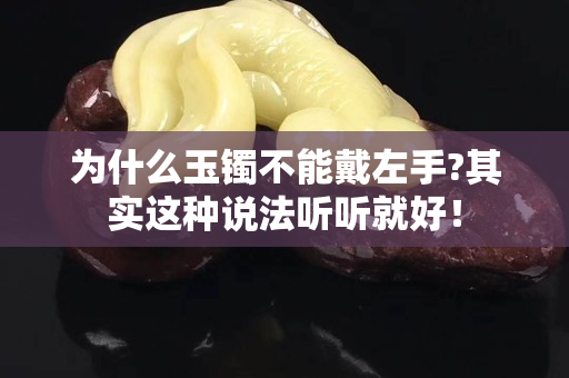 为什么玉镯不能戴左手?其实这种说法听听就好！