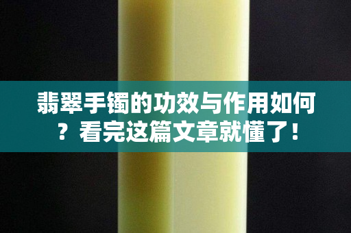 翡翠手镯的功效与作用如何？看完这篇文章就懂了！