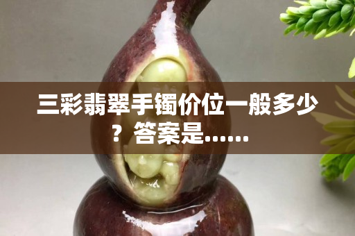 三彩翡翠手镯价位一般多少？答案是......