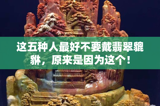 这五种人最好不要戴翡翠貔貅，原来是因为这个！
