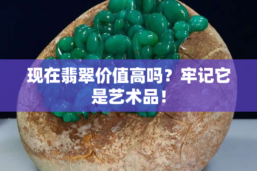 现在翡翠价值高吗？牢记它是艺术品！