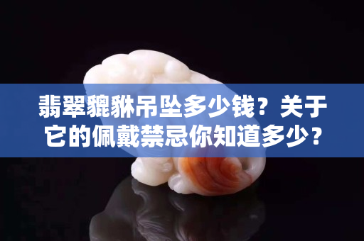 翡翠貔貅吊坠多少钱？关于它的佩戴禁忌你知道多少？