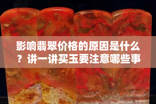 影响翡翠价格的原因是什么？讲一讲买玉要注意哪些事项！