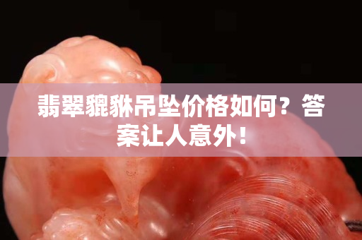 翡翠貔貅吊坠价格如何？答案让人意外！