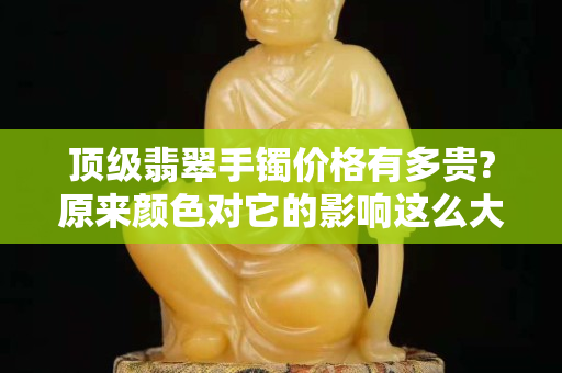 顶级翡翠手镯价格有多贵?原来颜色对它的影响这么大！