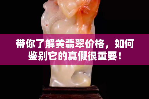 带你了解黄翡翠价格，如何鉴别它的真假很重要！