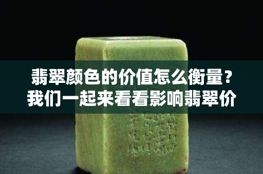 翡翠颜色的价值怎么衡量？我们一起来看看影响翡翠价值的因素！
