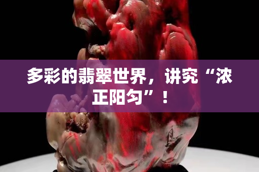 多彩的翡翠世界，讲究“浓正阳匀”！