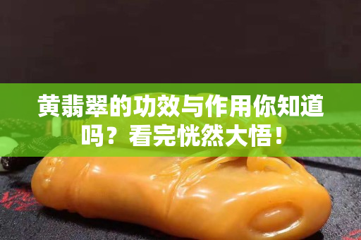 黄翡翠的功效与作用你知道吗？看完恍然大悟！