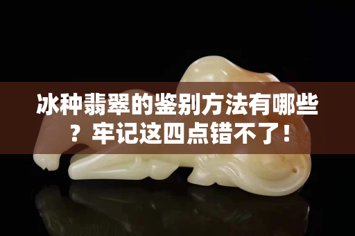 冰种翡翠的鉴别方法有哪些？牢记这四点错不了！
