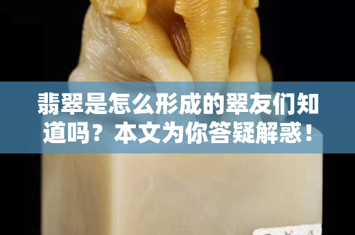 翡翠是怎么形成的翠友们知道吗？本文为你答疑解惑！