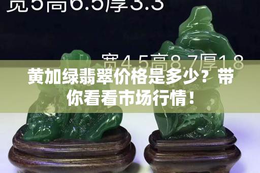 黄加绿翡翠价格是多少？带你看看市场行情！