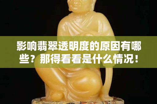 影响翡翠透明度的原因有哪些？那得看看是什么情况！