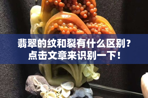 翡翠的纹和裂有什么区别？点击文章来识别一下！