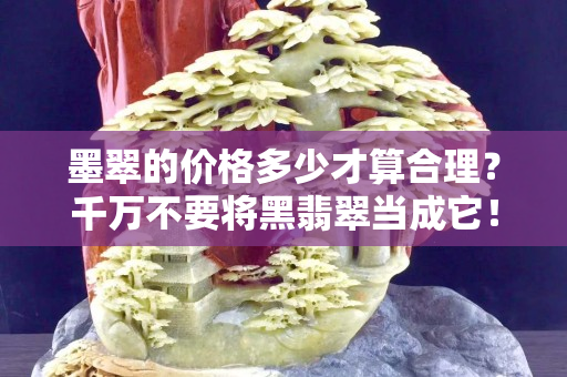墨翠的价格多少才算合理？千万不要将黑翡翠当成它！