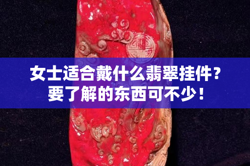女士适合戴什么翡翠挂件？要了解的东西可不少！