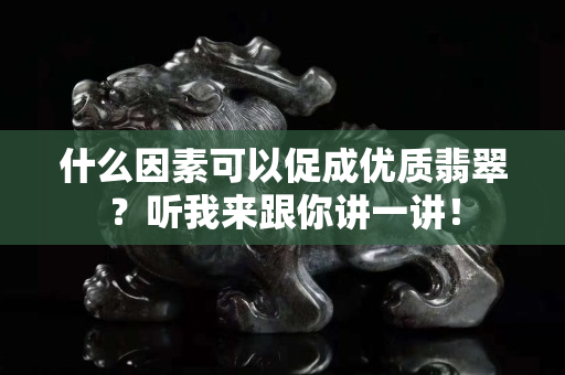什么因素可以促成优质翡翠？听我来跟你讲一讲！