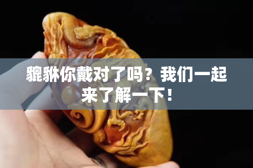 貔貅你戴对了吗？我们一起来了解一下！