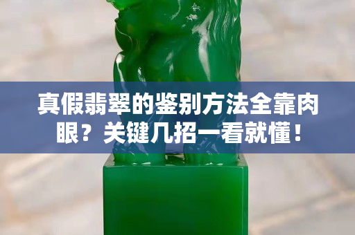 真假翡翠的鉴别方法全靠肉眼？关键几招一看就懂！