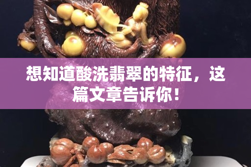 想知道酸洗翡翠的特征，这篇文章告诉你！