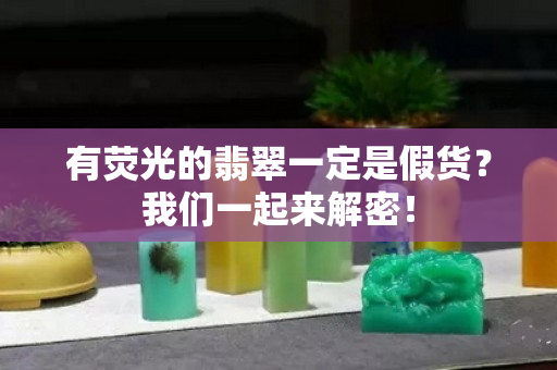 有荧光的翡翠一定是假货？我们一起来解密！