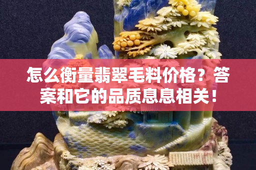 怎么衡量翡翠毛料价格？答案和它的品质息息相关！