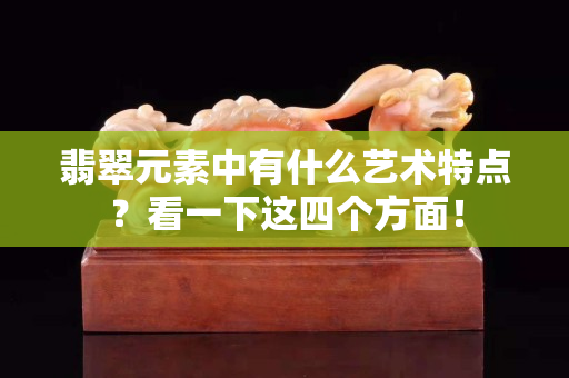 翡翠元素中有什么艺术特点？看一下这四个方面！