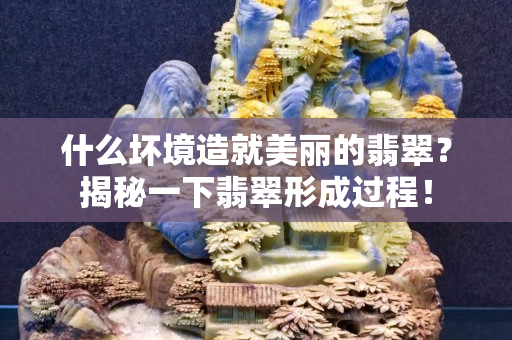 什么坏境造就美丽的翡翠？揭秘一下翡翠形成过程！