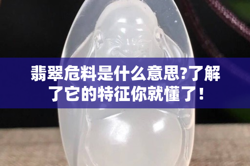 翡翠危料是什么意思?了解了它的特征你就懂了！