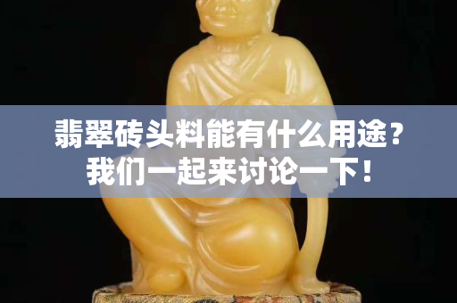翡翠砖头料能有什么用途？我们一起来讨论一下！