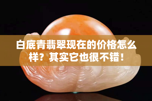 白底青翡翠现在的价格怎么样？其实它也很不错！