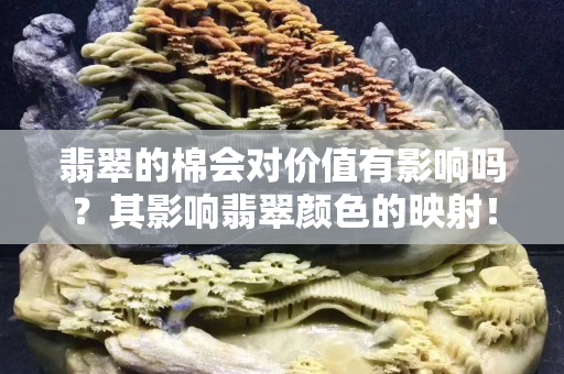 翡翠的棉会对价值有影响吗？其影响翡翠颜色的映射！