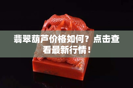 翡翠葫芦价格如何？点击查看最新行情！