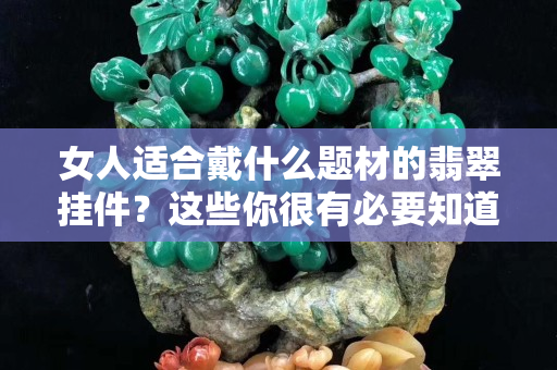 女人适合戴什么题材的翡翠挂件？这些你很有必要知道！