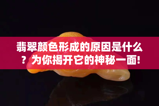 翡翠颜色形成的原因是什么？为你揭开它的神秘一面!