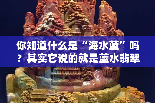 你知道什么是“海水蓝”吗？其实它说的就是蓝水翡翠！