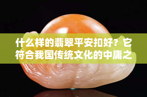什么样的翡翠平安扣好？它符合我国传统文化的中庸之道！