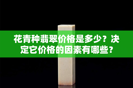 花青种翡翠价格是多少？决定它价格的因素有哪些？