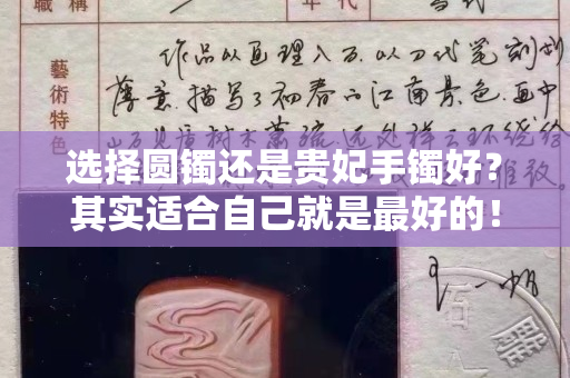 选择圆镯还是贵妃手镯好？其实适合自己就是最好的！