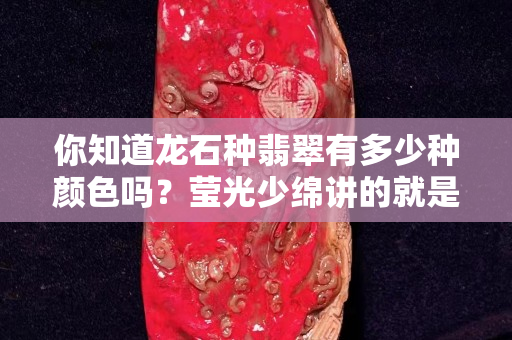 你知道龙石种翡翠有多少种颜色吗？莹光少绵讲的就是它！