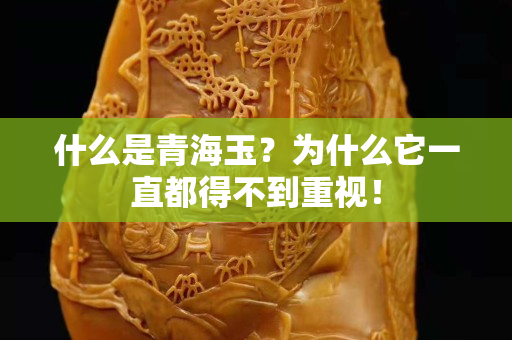 什么是青海玉？为什么它一直都得不到重视！