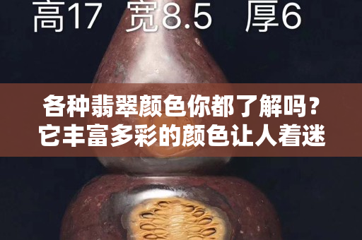 各种翡翠颜色你都了解吗？它丰富多彩的颜色让人着迷！