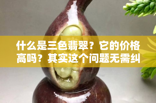 什么是三色翡翠？它的价格高吗？其实这个问题无需纠结！