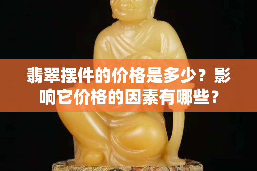 翡翠摆件的价格是多少？影响它价格的因素有哪些？
