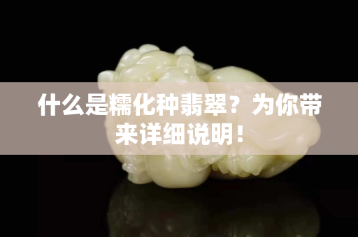 什么是糯化种翡翠？为你带来详细说明！