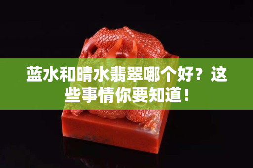 蓝水和晴水翡翠哪个好？这些事情你要知道！