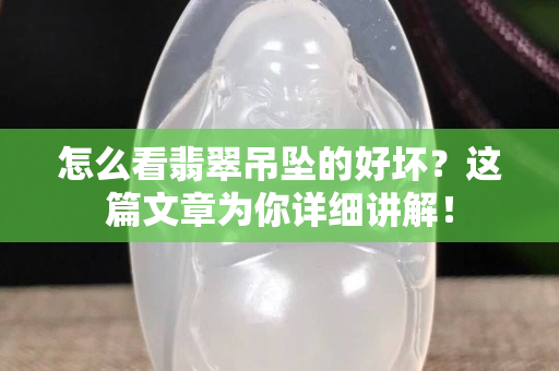 怎么看翡翠吊坠的好坏？这篇文章为你详细讲解！