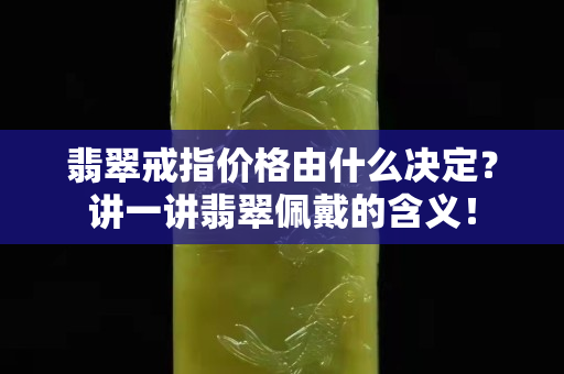 翡翠戒指价格由什么决定？讲一讲翡翠佩戴的含义！