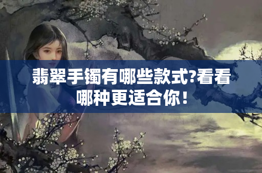 翡翠手镯有哪些款式?看看哪种更适合你！