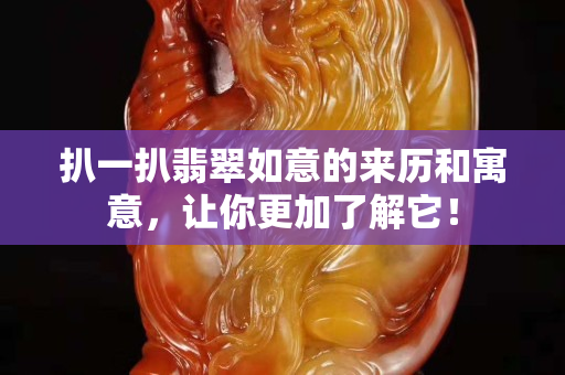 扒一扒翡翠如意的来历和寓意，让你更加了解它！